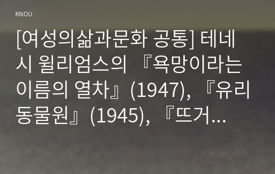 [여성의삶과문화 공통] 테네시 윌리엄스의 『욕망이라는 이름의 열차』(1947), 『유리동물원』(1945), 『뜨거운 양철지붕 위의 고양이』(1955) 중 한 작품을 읽고, 그 작품에 나오는 여성 인물들의 성격과 행위를 독자적으로 분석하여 글을 작성하시오