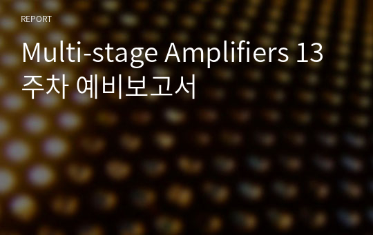 Multi-stage Amplifiers 13주차 예비보고서