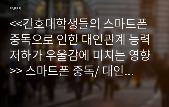 &lt;&lt;간호대학생들의 스마트폰 중독으로 인한 대인관계 능력저하가 우울감에 미치는 영향&gt;&gt; 스마트폰 중독/ 대인관계 연구 논문