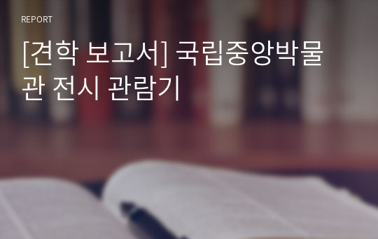 [견학 보고서] 국립중앙박물관 전시 관람기