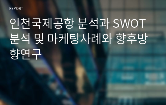 인천국제공항 분석과 SWOT분석 및 마케팅사례와 향후방향연구