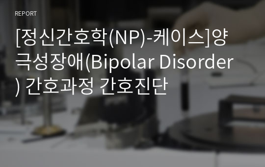 [정신간호학(NP)-케이스]양극성장애(Bipolar Disorder) 간호과정 간호진단