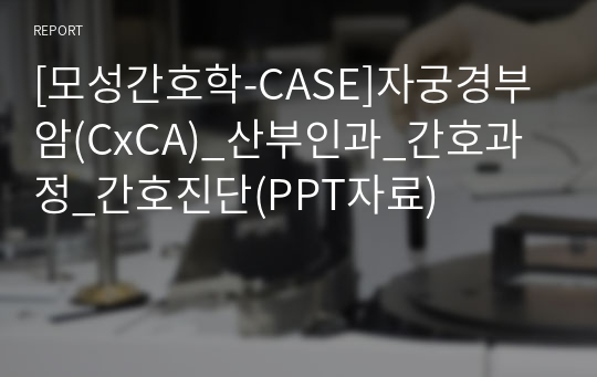 [모성간호학-CASE]자궁경부암(CxCA)_산부인과_간호과정_간호진단(PPT자료)