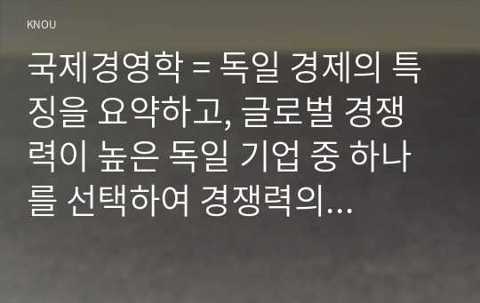 국제경영학 = 독일 경제의 특징을 요약하고, 글로벌 경쟁력이 높은 독일 기업 중 하나를 선택하여 경쟁력의 원천이 무엇인지 분석하시오.