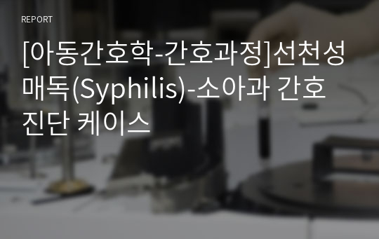 [아동간호학-간호과정]선천성매독(Syphilis)-소아과 간호진단 케이스