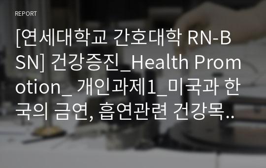 [연세대학교 간호대학 RN-BSN] 건강증진_Health Promotion_ 개인과제1_미국과 한국의 금연, 흡연관련 건강목표 비교_A+ 받은 과제 입니다.