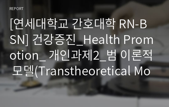 [연세대학교 간호대학 RN-BSN] 건강증진_Health Promotion_ 개인과제2_범 이론적 모델(Transtheoretical Model)과 PRECEDE-PROCEED 모델의 장단점 비교_A+ 받은 과제 입니다.