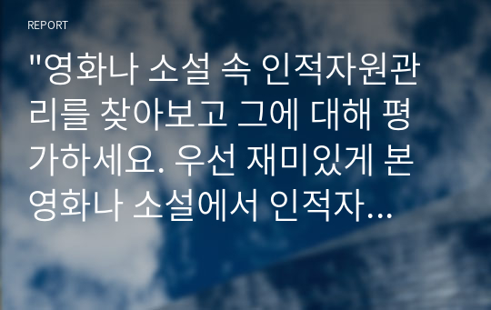 영화 소설 속 인적자원관리 평가 관련된 부분을 프로세스 중 한 가지 채용 이직 교육 등 등장인물 인적자원관리 방식