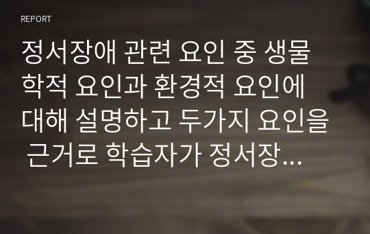 정서장애 관련 요인 중 생물학적 요인과 환경적 요인에 대해 설명하고 두가지 요인을 근거로 학습자가 정서장애의 요인