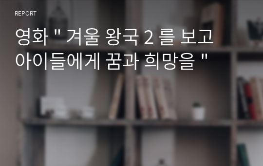 영화 &quot; 겨울 왕국 2 를 보고 아이들에게 꿈과 희망을 &quot;