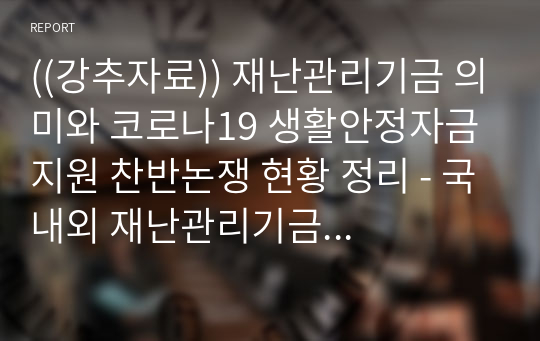 ((강추자료)) 재난관리기금 의미, 국내외 재난기본소득 유사기금의 현황과 코로나19 생활안정자금 지원 찬반입장 정리 - 10page, 찬반의견(5p 분량)