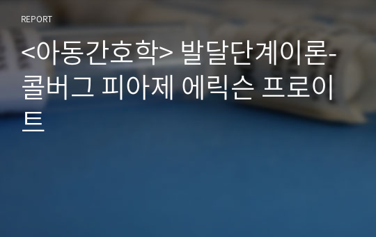 &lt;아동간호학&gt; 발달단계이론-콜버그 피아제 에릭슨 프로이트