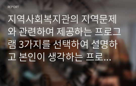 지역사회복지관의 지역문제와 관련하여 제공하는 프로그램 3가지를 선택하여 설명하고 본인이 생각하는 프로그램의 개선방안에 대하여 서술하시오.