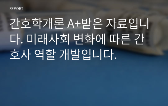 간호학개론 A+받은 자료입니다. 미래사회 변화에 따른 간호사 역할 개발입니다.