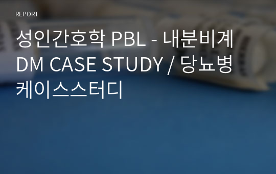 성인간호학 PBL - 내분비계 DM CASE STUDY / 당뇨병 케이스스터디