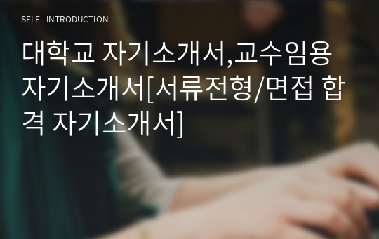 대학교 자기소개서,교수임용 자기소개서[서류전형/면접 합격 자기소개서]