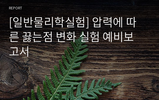 [일반물리학실험] 압력에 따른 끓는점 변화 실험 예비보고서