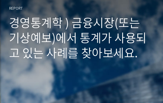 경영통계학 ) 금융시장(또는 기상예보)에서 통계가 사용되고 있는 사례를 찾아보세요.