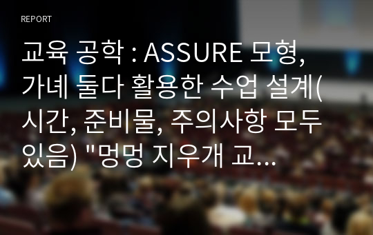 교육 공학 : ASSURE 모형, 가녜 둘다 활용한 수업 설계(시간, 준비물, 주의사항 모두 있음) &quot;멍멍 지우개 교실&quot; / 교수님 극찬 A+ , 시각디자인 원리 활용하여 샘플 + 참신한 아이디어 보유