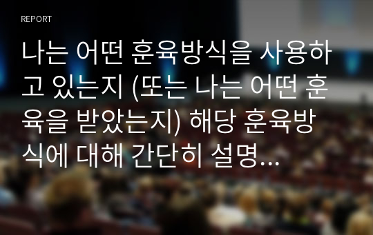 나는 어떤 훈육방식을 사용하고 있는지 (또는 나는 어떤 훈육을 받았는지) 해당 훈육방식에 대해 간단히 설명한 후 자신이 원하는 부모상에 대한 구체적인 실천방안을 쓰시오