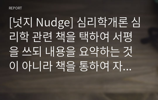 [넛지 Nudge] 심리학개론 심리학 관련 책을 택하여 서평을 쓰되 내용을 요약하는 것이 아니라 책을 통하여 자신이 얻게 된 통찰, 깨달음, 느낌 등을 중심으로 쓰시오.