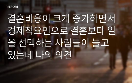 결혼비용이 크게 증가하면서 경제적요인으로 결혼보다 일을 선택하는 사람들이 늘고 있는데 나의 의견