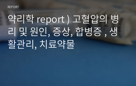 약리학 report ) 고혈압의 병리 및 원인, 증상, 합병증 , 생활관리, 치료약물