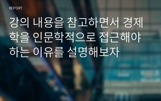 강의내용 참고하면서 경제학 인문학적 접근 하는 이유 설명