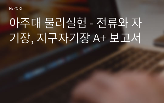 아주대 물리실험 - 전류와 자기장, 지구자기장 A+ 보고서