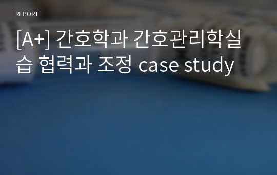 [A+] 간호학과 간호관리학실습 협력과 조정 case study