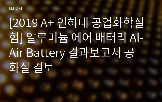 [2019 A+ 인하대 공업화학실험] 알루미늄 에어 배터리 Al-Air Battery 결과보고서 공화실 결보