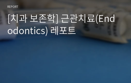 [치과 보존학] 근관치료(Endodontics) 레포트