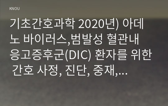 기초간호과학 2020년) 아데노 바이러스,범발성 혈관내 응고증후군(DIC) 환자를 위한 간호 사정, 진단, 중재, 기대효과 기초간호과학