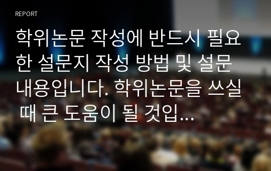 학위논문 작성에 반드시 필요한 설문지 작성 방법 및 설문내용입니다. 학위논문을 쓰실 때 큰 도움이 될 것입니다.