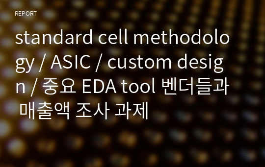 standard cell methodology / ASIC / custom design / 중요 EDA tool 벤더들과 매출액 조사 과제