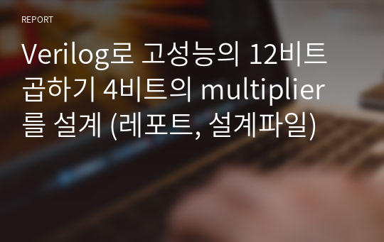 Verilog로 고성능의 12비트 곱하기 4비트의 multiplier를 설계 (레포트, 설계파일)