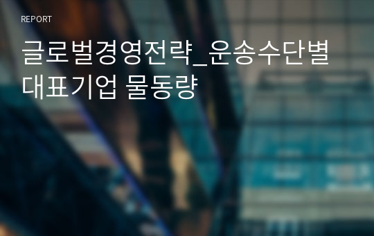 글로벌경영전략_운송수단별 대표기업 물동량