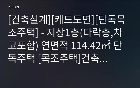 [건축설계][캐드도면][단독목조주택] - 지상1층(다락층,차고포함) 연면적 114.42㎡ 단독주택 [목조주택]건축도면일체입니다