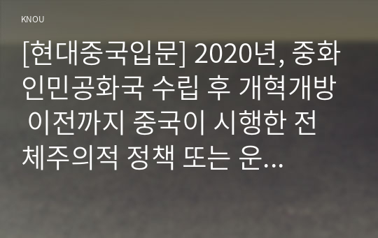 [현대중국입문] 2020년, 중화인민공화국 수립 후 개혁개방 이전까지 중국이 시행한 전체주의적 정책 또는 운동(캠페인) 2∼3개를 선택하여 그 구체적인 내용을 조사·분석하기