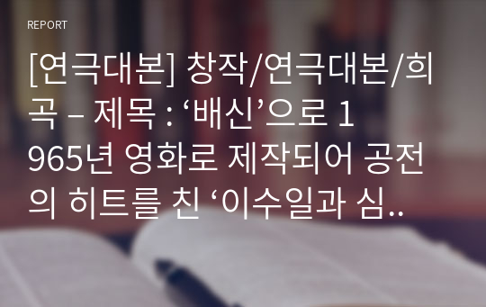 [연극대본] 창작/연극대본/희곡 – 제목 : ‘배신’으로 1965년 영화로 제작되어 공전의 히트를 친 ‘이수일과 심순애’의 러브스토리를 현대적으로 새롭게 각색한 연극대본입니다.