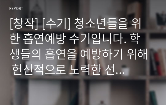 [창작] [수기] 청소년들을 위한 흡연예방 수기입니다. 학생들의 흡연을 예방하기 위해 헌신적으로 노력한 선생님의 활동이 감동적으로 묘사된 작품입니다.