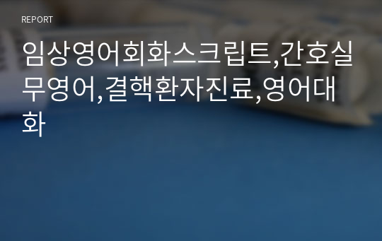 임상영어회화스크립트,간호실무영어,결핵환자진료,영어대화