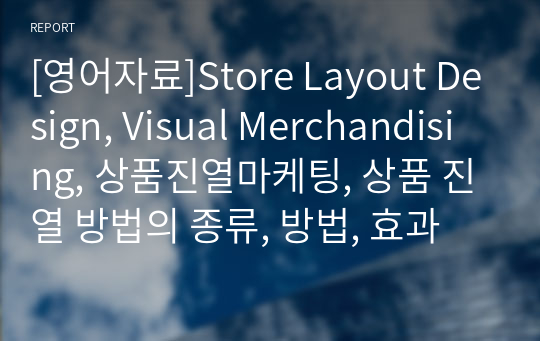 [영어자료]Store Layout Design, Visual Merchandising, 상품진열마케팅, 상품 진열 방법의 종류, 방법, 효과