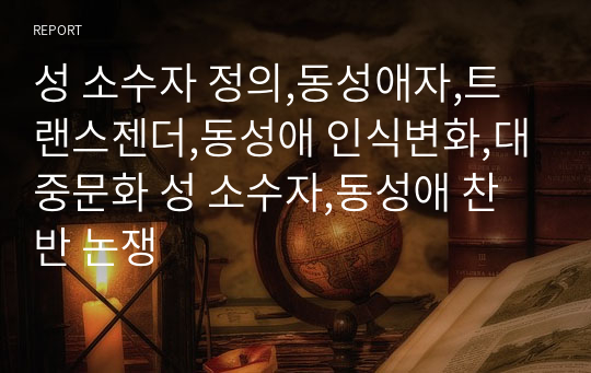 성 소수자 정의,동성애자,트랜스젠더,동성애 인식변화,대중문화 성 소수자,동성애 찬반 논쟁