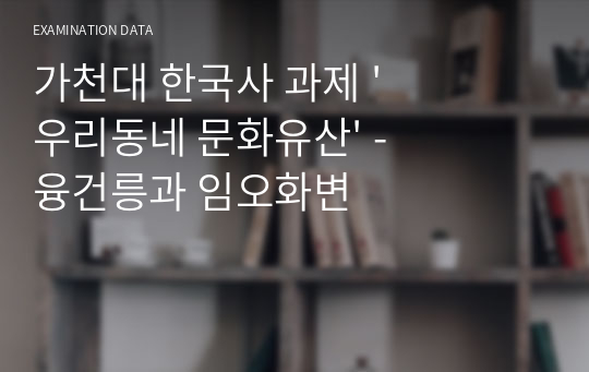 가천대 한국사 과제 &#039;우리동네 문화유산&#039; - 융건릉과 임오화변