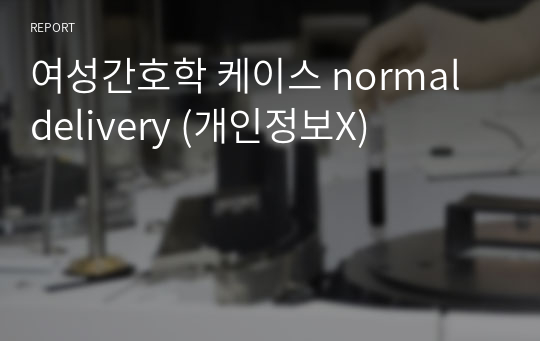 여성간호학 케이스 normal delivery (개인정보X)