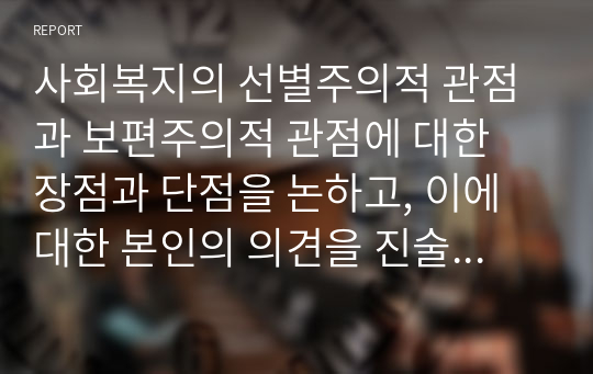 사회복지의 선별주의적 관점과 보편주의적 관점에 대한 장점과 단점을 논하고, 이에 대한 본인의 의견을 진술하세요