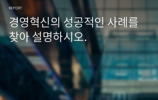 경영혁신의 성공적인 사례를 찾아 설명하시오.