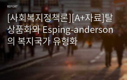 [사회복지정책론][A+자료]탈상품화와 Esping-anderson의 복지국가 유형화