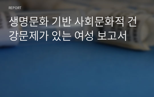 생명문화 기반 사회문화적 건강문제가 있는 여성 보고서